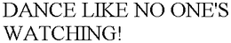 DANCE LIKE NO ONE'S WATCHING! trademark