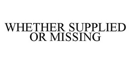 WHETHER SUPPLIED OR MISSING trademark