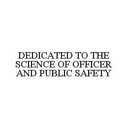 DEDICATED TO THE SCIENCE OF OFFICER AND PUBLIC SAFETY trademark