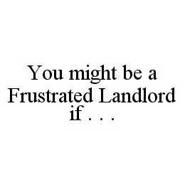 YOU MIGHT BE A FRUSTRATED LANDLORD IF .  .  . trademark