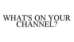 WHAT'S ON YOUR CHANNEL? trademark