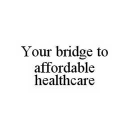 YOUR BRIDGE TO AFFORDABLE HEALTHCARE trademark