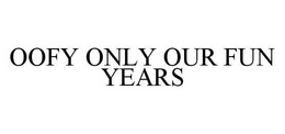 OOFY ONLY OUR FUN YEARS trademark