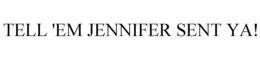 TELL 'EM JENNIFER SENT YA! trademark