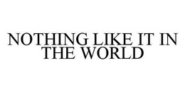 NOTHING LIKE IT IN THE WORLD trademark