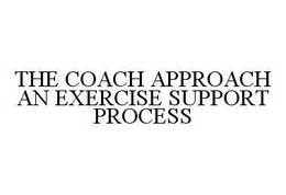 THE COACH APPROACH AN EXERCISE SUPPORT PROCESS trademark