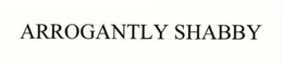 ARROGANTLY SHABBY trademark