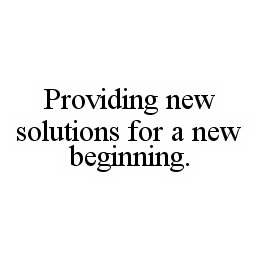 PROVIDING NEW SOLUTIONS FOR A NEW BEGINNING. trademark