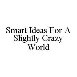 SMART IDEAS FOR A SLIGHTLY CRAZY WORLD trademark