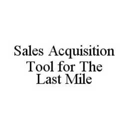 SALES ACQUISITION TOOL FOR THE LAST MILE trademark