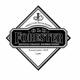 1ST AMERICA'S FIRST BOTTLED BOURBON OLD FORESTER KENTUCKY STRAIGHT BOURBON WHISKY ESTABLISHED 1870 trademark
