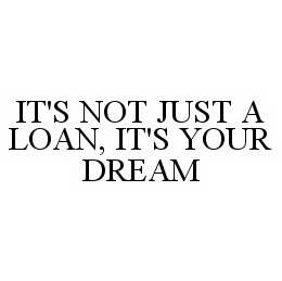IT'S NOT JUST A LOAN, IT'S YOUR DREAM trademark