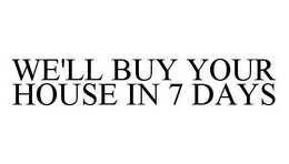 WE'LL BUY YOUR HOUSE IN 7 DAYS trademark