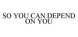 SO YOU CAN DEPEND ON YOU trademark