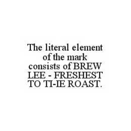 THE LITERAL ELEMENT OF THE MARK CONSISTS OF BREW LEE - FRESHEST TO TI-IE ROAST. trademark
