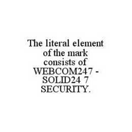 THE LITERAL ELEMENT OF THE MARK CONSISTS OF WEBCOM247 - SOLID24 7 SECURITY. trademark