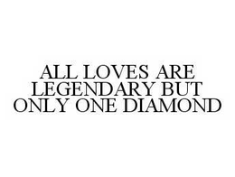 ALL LOVES ARE LEGENDARY BUT ONLY ONE DIAMOND trademark