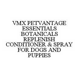 VMX PETVANTAGE ESSENTIALS BOTANICALS REPLENISH CONDITIONER & SPRAY FOR DOGS AND PUPPIES trademark