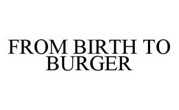 FROM BIRTH TO BURGER trademark