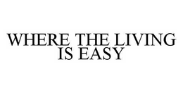 WHERE THE LIVING IS EASY trademark