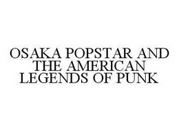 OSAKA POPSTAR AND THE AMERICAN LEGENDS OF PUNK trademark