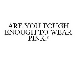 ARE YOU TOUGH ENOUGH TO WEAR PINK? trademark