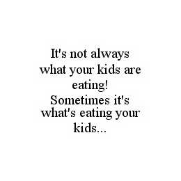 IT'S NOT ALWAYS WHAT YOUR KIDS ARE EATING! SOMETIMES IT'S WHAT'S EATING YOUR KIDS... trademark