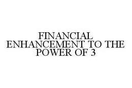 FINANCIAL ENHANCEMENT TO THE POWER OF 3 trademark