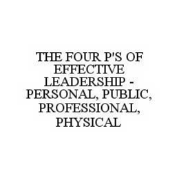 THE FOUR P'S OF EFFECTIVE LEADERSHIP - PERSONAL, PUBLIC, PROFESSIONAL, PHYSICAL trademark