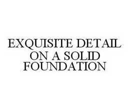 EXQUISITE DETAIL ON A SOLID FOUNDATION trademark