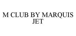 M CLUB BY MARQUIS JET trademark