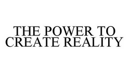 THE POWER TO CREATE REALITY trademark