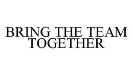 BRING THE TEAM TOGETHER trademark