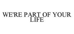 WE'RE PART OF YOUR LIFE trademark