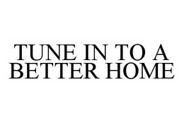 TUNE IN TO A BETTER HOME trademark