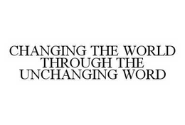 CHANGING THE WORLD THROUGH THE UNCHANGING WORD trademark