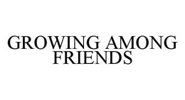 GROWING AMONG FRIENDS trademark