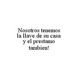 NOSOTROS TENEMOS LA LLAVE DE SU CASA Y EL PRESTAMO TAMBIEN! trademark