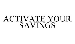 ACTIVATE YOUR SAVINGS trademark