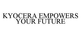 KYOCERA EMPOWERS YOUR FUTURE trademark