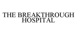 THE BREAKTHROUGH HOSPITAL trademark