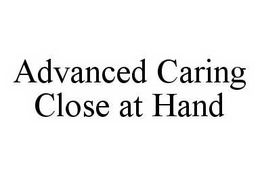 ADVANCED CARING CLOSE AT HAND trademark