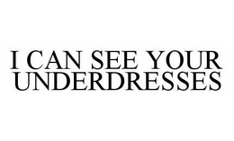 I CAN SEE YOUR UNDERDRESSES trademark