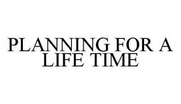 PLANNING FOR A LIFE TIME trademark