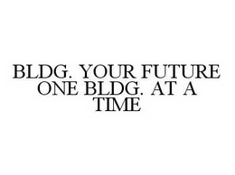 BLDG. YOUR FUTURE ONE BLDG. AT A TIME trademark