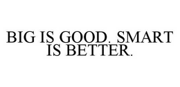 BIG IS GOOD. SMART IS BETTER. trademark
