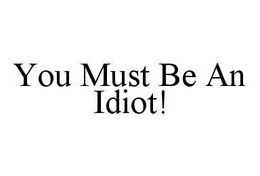 YOU MUST BE AN IDIOT! trademark