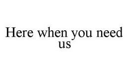 HERE WHEN YOU NEED US trademark
