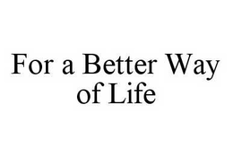 FOR A BETTER WAY OF LIFE trademark
