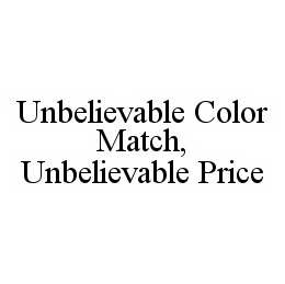 UNBELIEVABLE COLOR MATCH, UNBELIEVABLE PRICE trademark